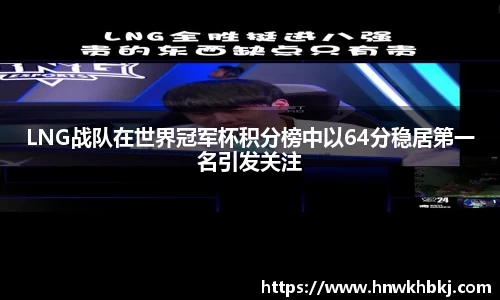 LNG战队在世界冠军杯积分榜中以64分稳居第一名引发关注