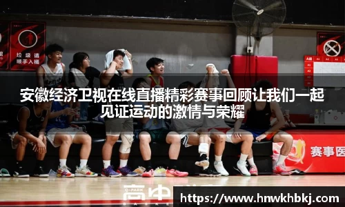 安徽经济卫视在线直播精彩赛事回顾让我们一起见证运动的激情与荣耀